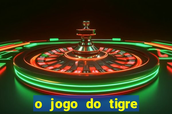 o jogo do tigre da dinheiro